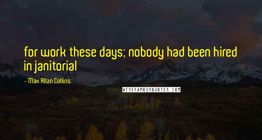 Max Allan Collins Quotes: for work these days; nobody had been hired in janitorial