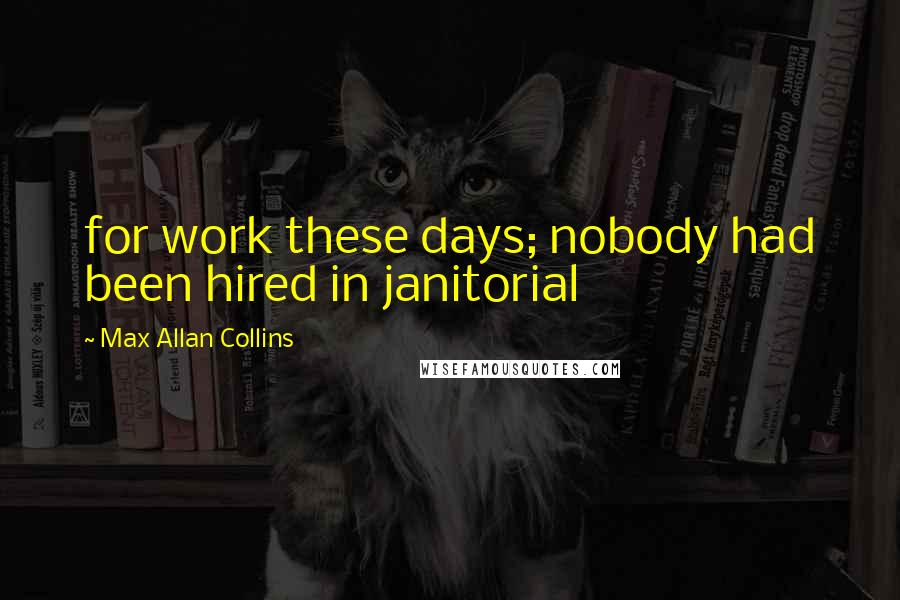 Max Allan Collins Quotes: for work these days; nobody had been hired in janitorial