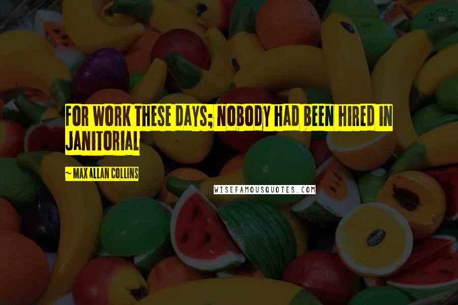 Max Allan Collins Quotes: for work these days; nobody had been hired in janitorial