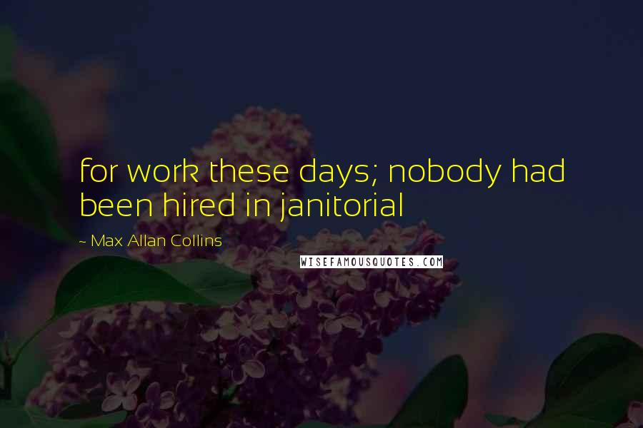 Max Allan Collins Quotes: for work these days; nobody had been hired in janitorial