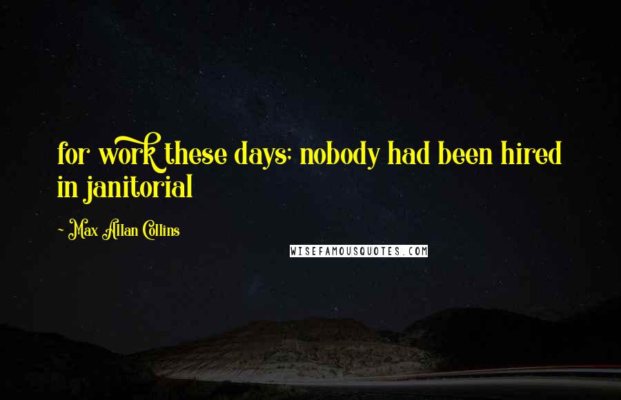 Max Allan Collins Quotes: for work these days; nobody had been hired in janitorial