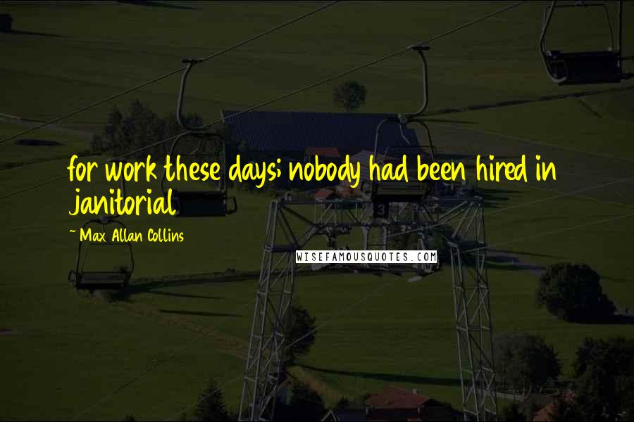 Max Allan Collins Quotes: for work these days; nobody had been hired in janitorial