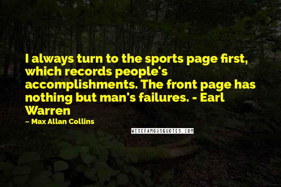Max Allan Collins Quotes: I always turn to the sports page first, which records people's accomplishments. The front page has nothing but man's failures. - Earl Warren