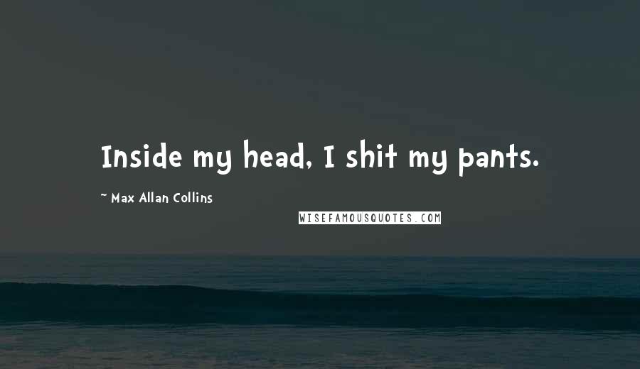 Max Allan Collins Quotes: Inside my head, I shit my pants.