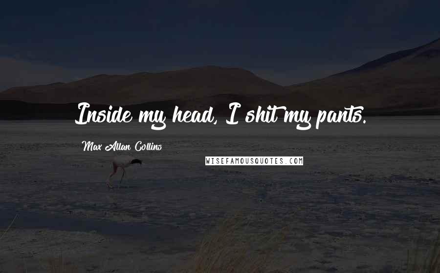 Max Allan Collins Quotes: Inside my head, I shit my pants.