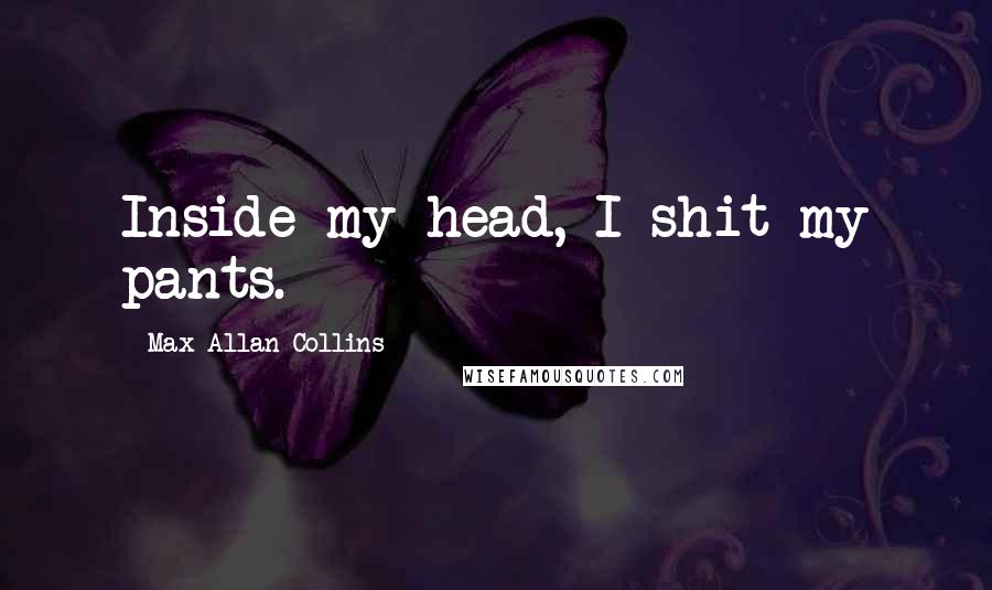 Max Allan Collins Quotes: Inside my head, I shit my pants.
