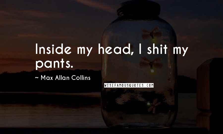 Max Allan Collins Quotes: Inside my head, I shit my pants.