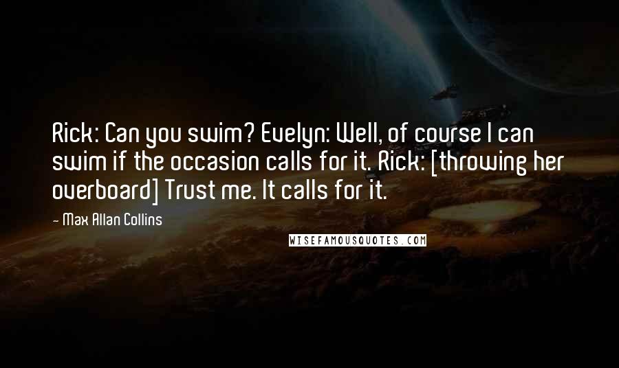 Max Allan Collins Quotes: Rick: Can you swim? Evelyn: Well, of course I can swim if the occasion calls for it. Rick: [throwing her overboard] Trust me. It calls for it.