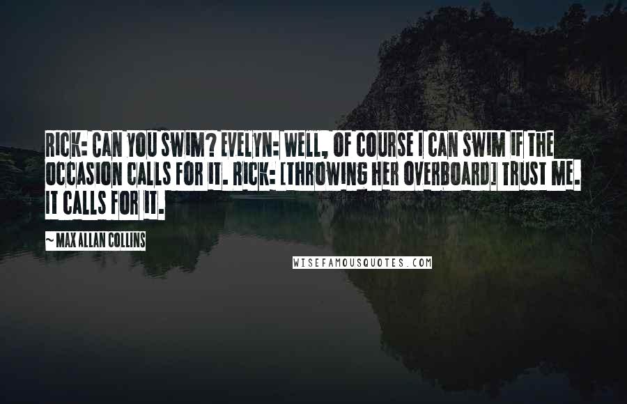 Max Allan Collins Quotes: Rick: Can you swim? Evelyn: Well, of course I can swim if the occasion calls for it. Rick: [throwing her overboard] Trust me. It calls for it.
