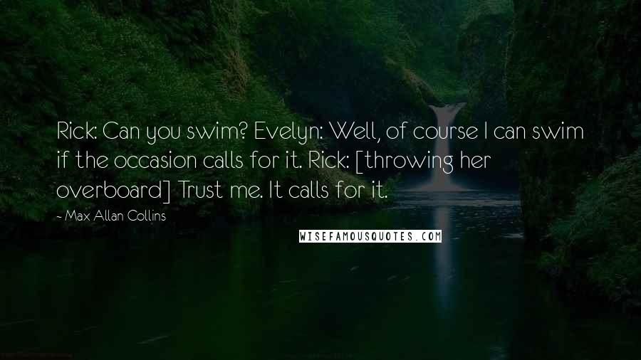 Max Allan Collins Quotes: Rick: Can you swim? Evelyn: Well, of course I can swim if the occasion calls for it. Rick: [throwing her overboard] Trust me. It calls for it.