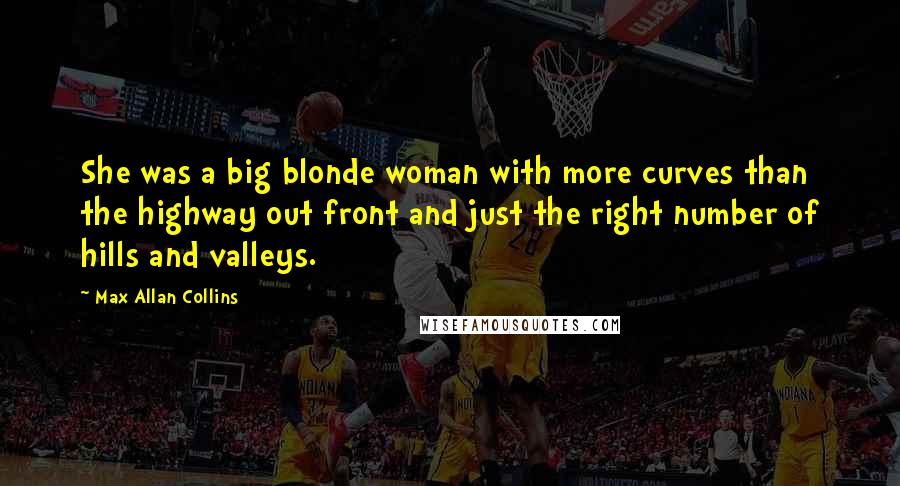 Max Allan Collins Quotes: She was a big blonde woman with more curves than the highway out front and just the right number of hills and valleys.