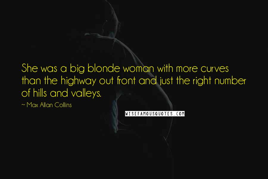 Max Allan Collins Quotes: She was a big blonde woman with more curves than the highway out front and just the right number of hills and valleys.