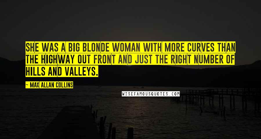 Max Allan Collins Quotes: She was a big blonde woman with more curves than the highway out front and just the right number of hills and valleys.