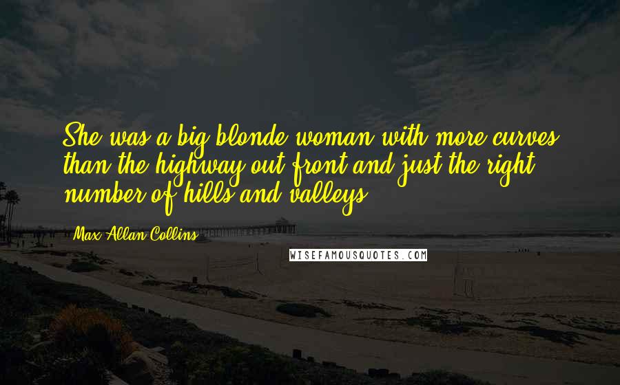 Max Allan Collins Quotes: She was a big blonde woman with more curves than the highway out front and just the right number of hills and valleys.