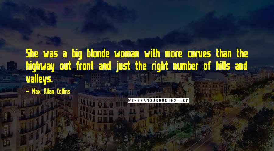 Max Allan Collins Quotes: She was a big blonde woman with more curves than the highway out front and just the right number of hills and valleys.