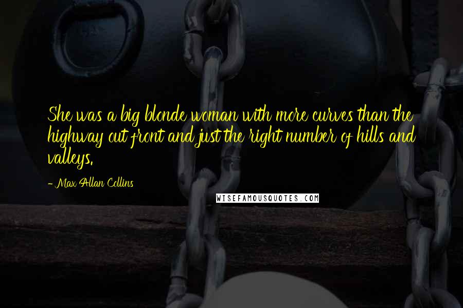 Max Allan Collins Quotes: She was a big blonde woman with more curves than the highway out front and just the right number of hills and valleys.