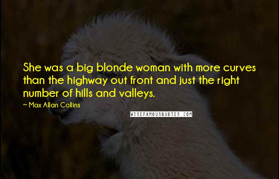 Max Allan Collins Quotes: She was a big blonde woman with more curves than the highway out front and just the right number of hills and valleys.