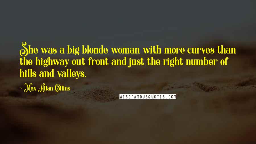 Max Allan Collins Quotes: She was a big blonde woman with more curves than the highway out front and just the right number of hills and valleys.