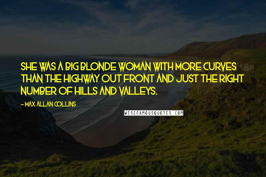 Max Allan Collins Quotes: She was a big blonde woman with more curves than the highway out front and just the right number of hills and valleys.