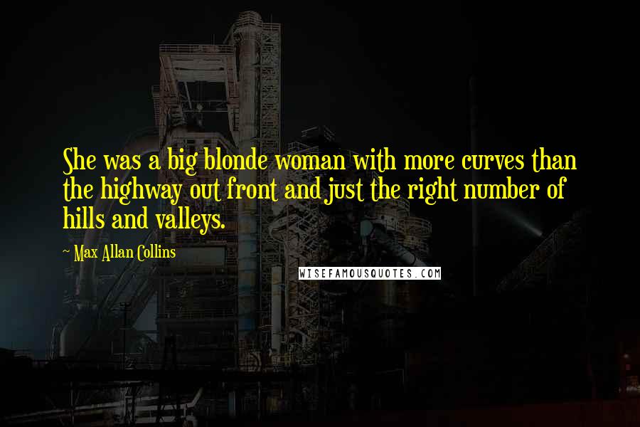 Max Allan Collins Quotes: She was a big blonde woman with more curves than the highway out front and just the right number of hills and valleys.