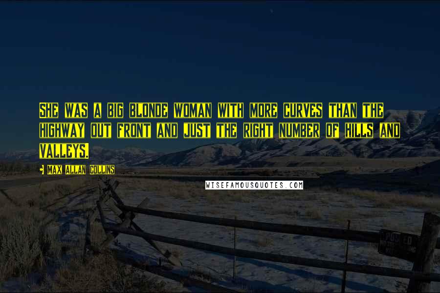 Max Allan Collins Quotes: She was a big blonde woman with more curves than the highway out front and just the right number of hills and valleys.