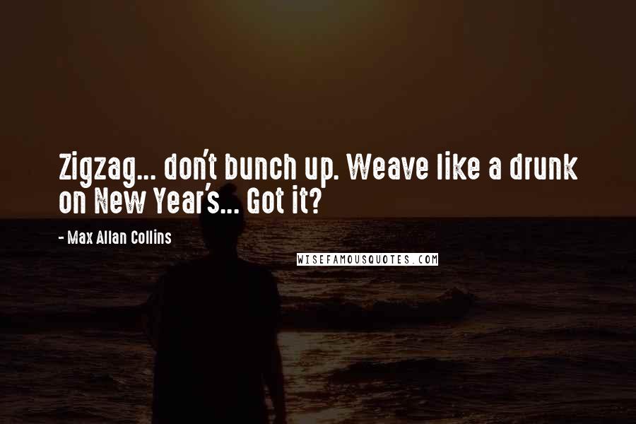 Max Allan Collins Quotes: Zigzag... don't bunch up. Weave like a drunk on New Year's... Got it?