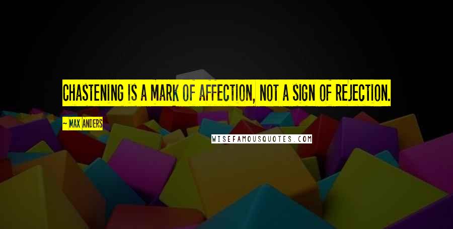 Max Anders Quotes: Chastening is a mark of affection, not a sign of rejection.