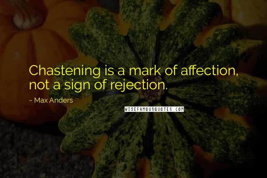 Max Anders Quotes: Chastening is a mark of affection, not a sign of rejection.