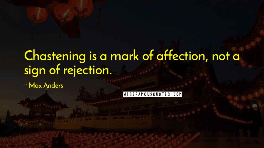 Max Anders Quotes: Chastening is a mark of affection, not a sign of rejection.