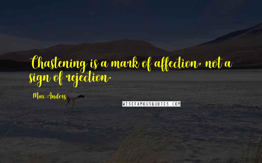 Max Anders Quotes: Chastening is a mark of affection, not a sign of rejection.