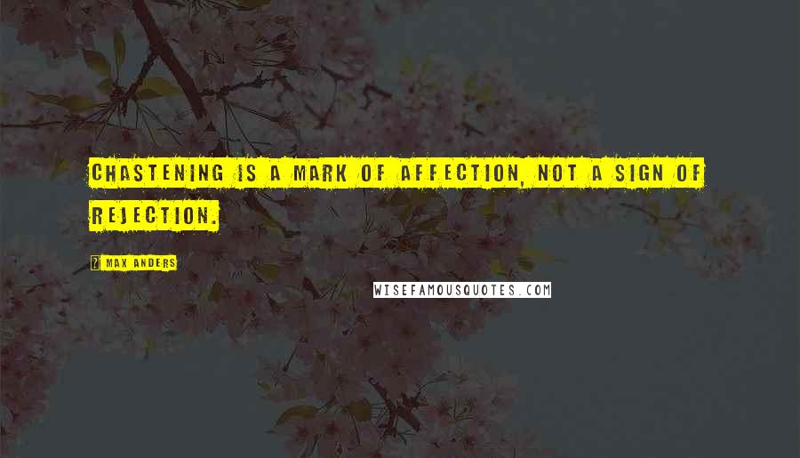 Max Anders Quotes: Chastening is a mark of affection, not a sign of rejection.