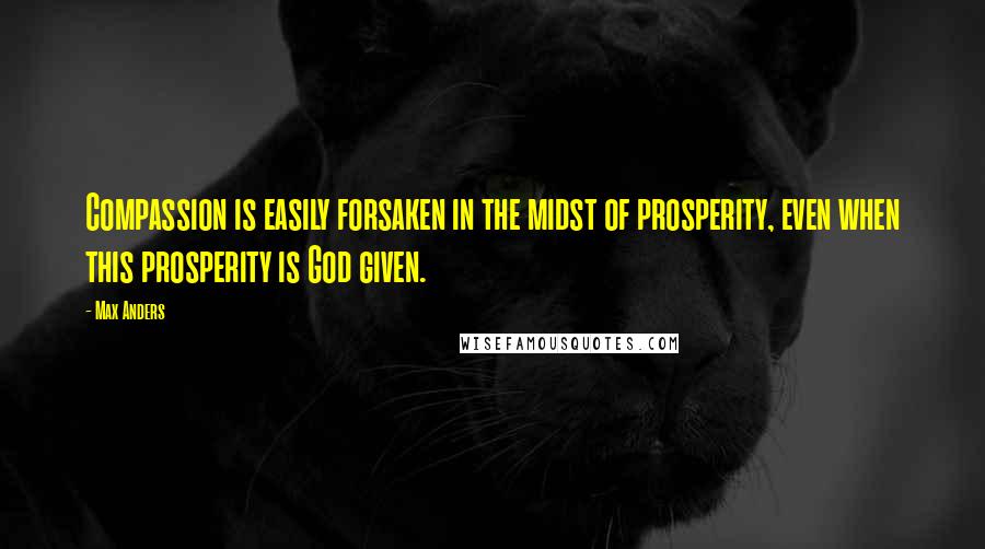 Max Anders Quotes: Compassion is easily forsaken in the midst of prosperity, even when this prosperity is God given.