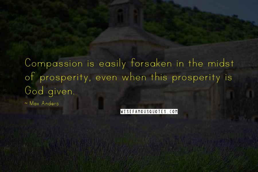 Max Anders Quotes: Compassion is easily forsaken in the midst of prosperity, even when this prosperity is God given.