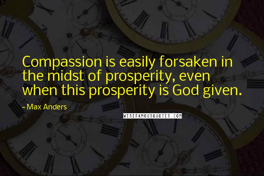 Max Anders Quotes: Compassion is easily forsaken in the midst of prosperity, even when this prosperity is God given.