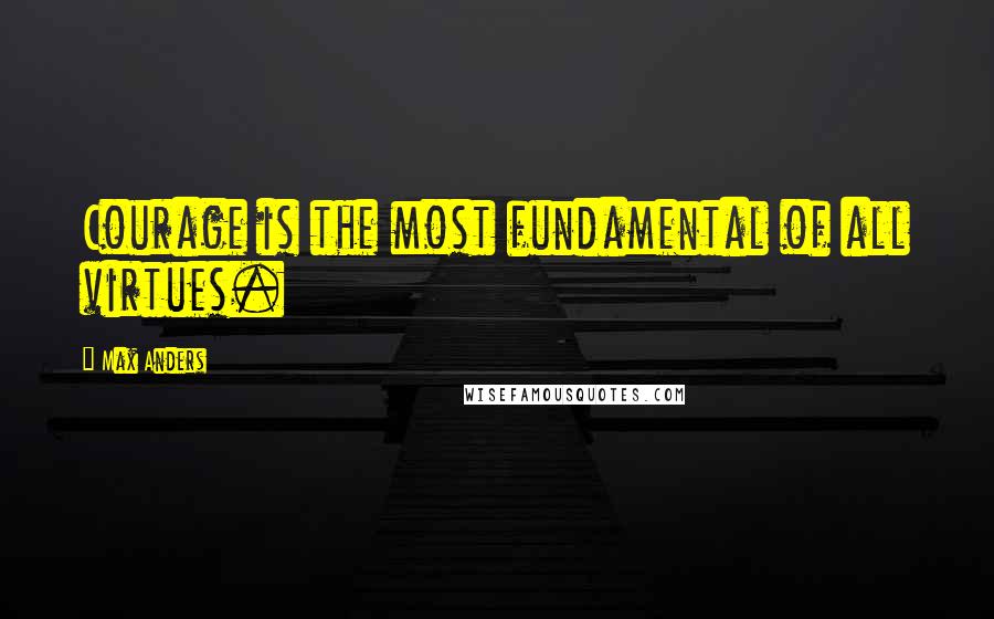 Max Anders Quotes: Courage is the most fundamental of all virtues.