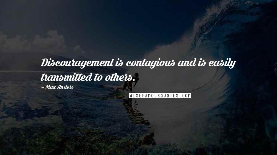 Max Anders Quotes: Discouragement is contagious and is easily transmitted to others.