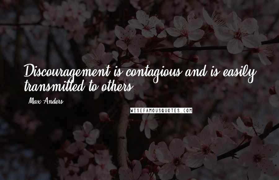 Max Anders Quotes: Discouragement is contagious and is easily transmitted to others.