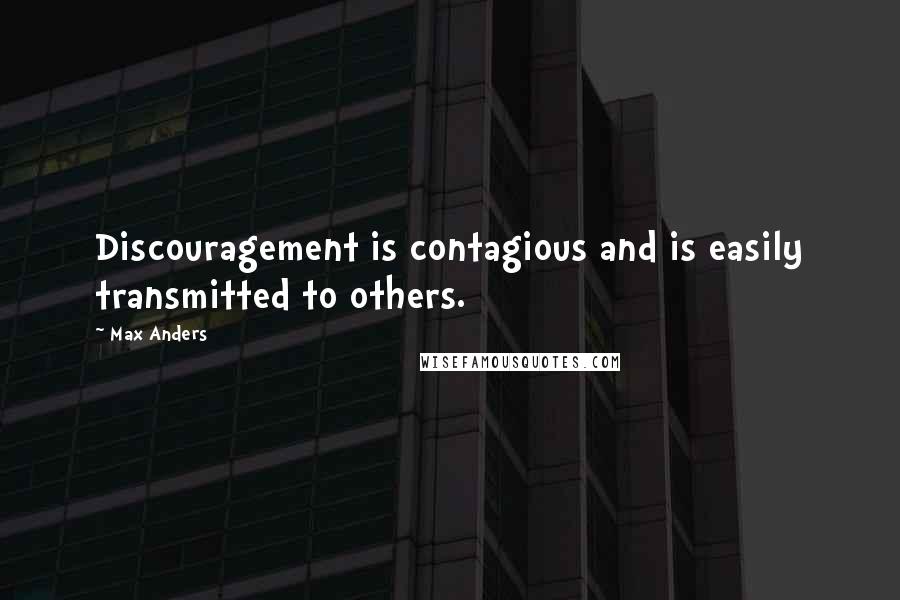 Max Anders Quotes: Discouragement is contagious and is easily transmitted to others.