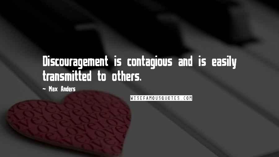 Max Anders Quotes: Discouragement is contagious and is easily transmitted to others.