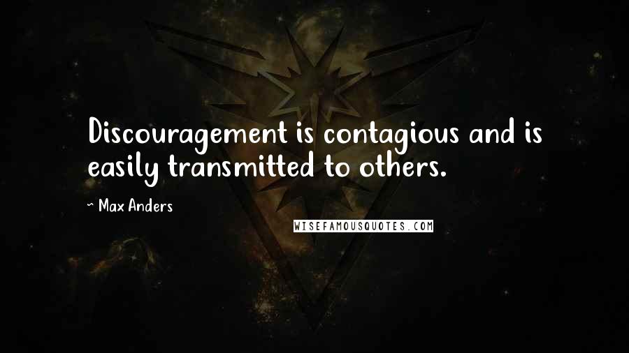 Max Anders Quotes: Discouragement is contagious and is easily transmitted to others.