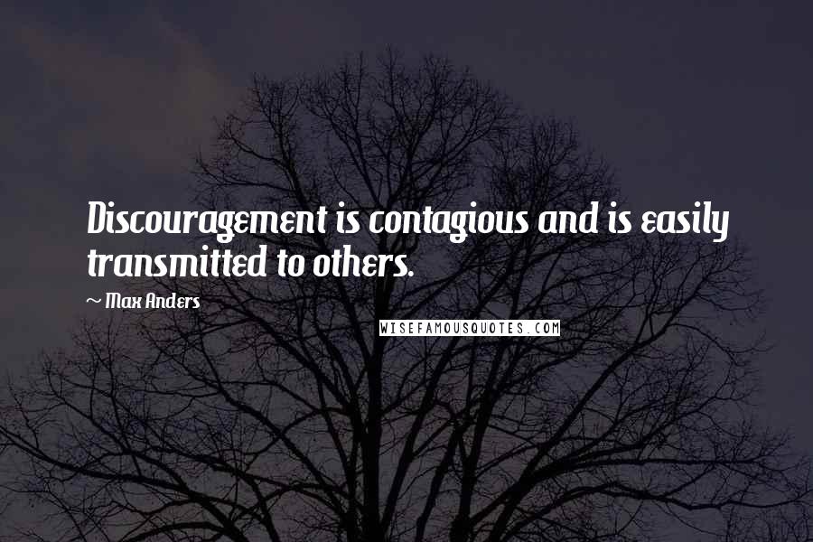 Max Anders Quotes: Discouragement is contagious and is easily transmitted to others.