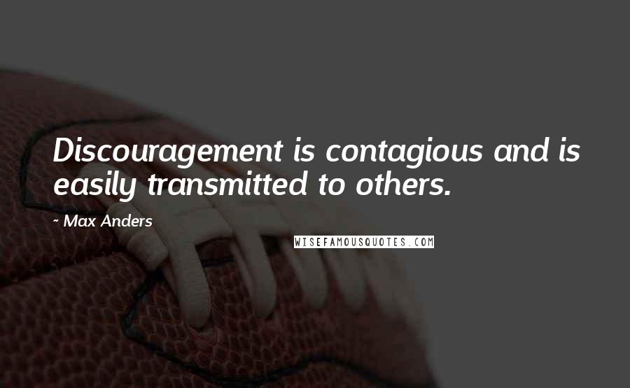 Max Anders Quotes: Discouragement is contagious and is easily transmitted to others.