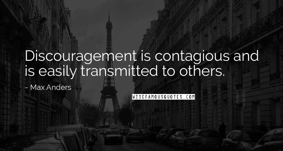 Max Anders Quotes: Discouragement is contagious and is easily transmitted to others.