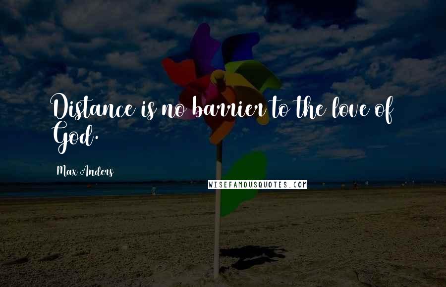 Max Anders Quotes: Distance is no barrier to the love of God.