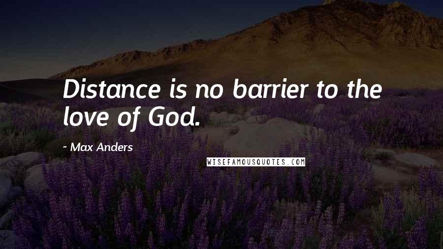 Max Anders Quotes: Distance is no barrier to the love of God.