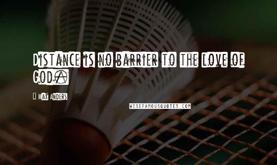 Max Anders Quotes: Distance is no barrier to the love of God.