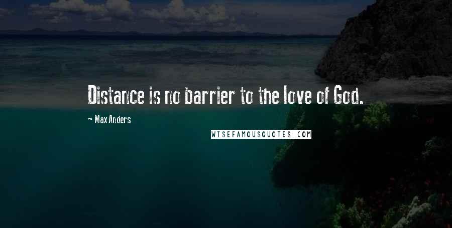 Max Anders Quotes: Distance is no barrier to the love of God.