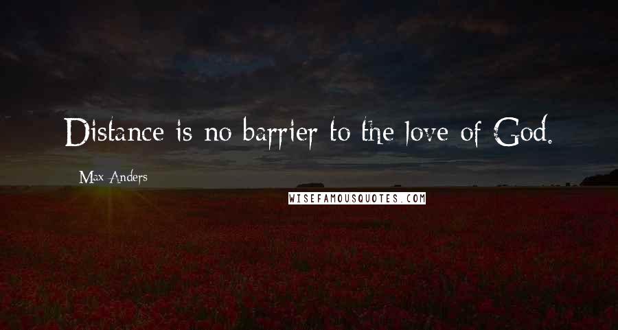 Max Anders Quotes: Distance is no barrier to the love of God.