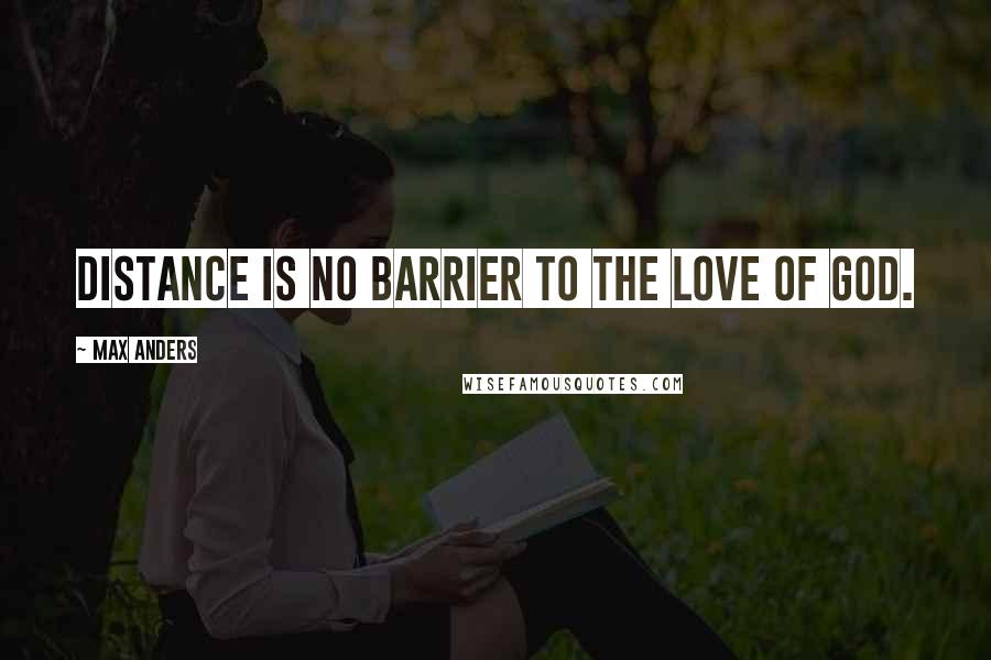 Max Anders Quotes: Distance is no barrier to the love of God.