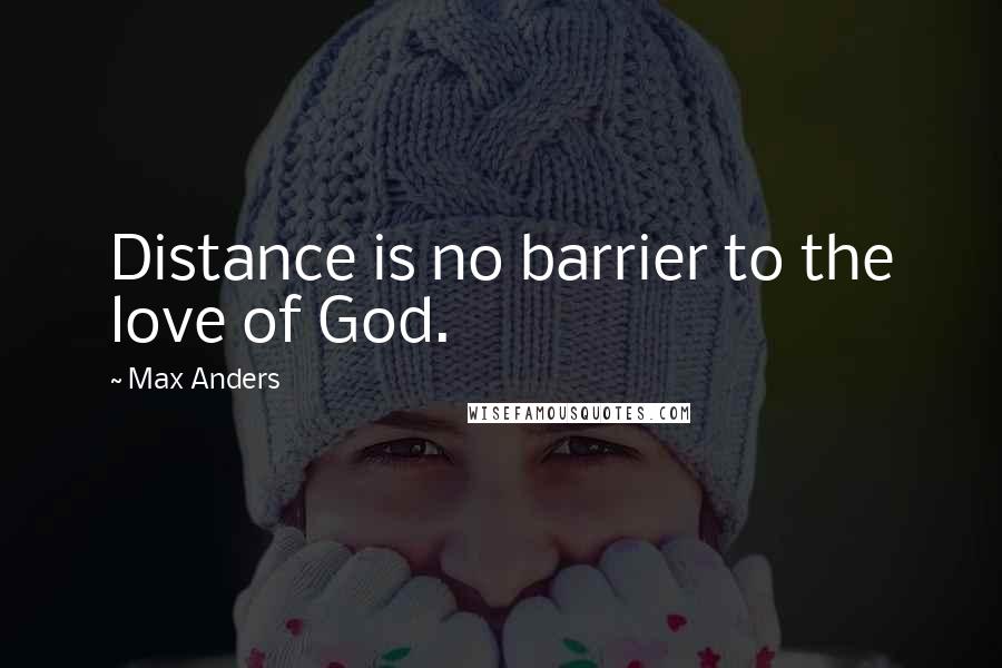 Max Anders Quotes: Distance is no barrier to the love of God.